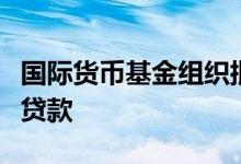 国际货币基金组织批准新信托为中低收入国家贷款