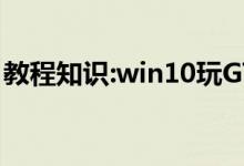 教程知识:win10玩GTA5不能全屏该如何解决