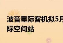 波音星际客机拟5月二次不载人试飞，前往国际空间站