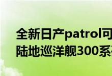 全新日产patrol可能用混动发动机击倒丰田陆地巡洋舰300系列