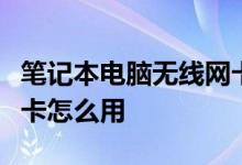 笔记本电脑无线网卡怎么用笔记本电脑无线网卡怎么用