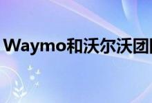 Waymo和沃尔沃团队合作开发自动驾驶汽车