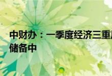 中财办：一季度经济三重压力仍存，更多政策组合在研究和储备中