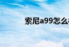 索尼a99怎么样？索尼a99评测