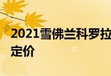 2021雪佛兰科罗拉多和2020雪佛兰科罗拉多定价