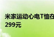 米家运动心电T恤在小米商城开启众筹 零售价299元