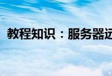 教程知识：服务器远程桌面连接不上怎么办