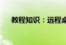 教程知识：远程桌面连接命令怎么设置