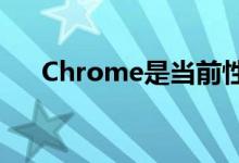 Chrome是当前性能最高的浏览器之一