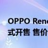 OPPO Reno4 Pro智能手机艺术家限定版正式开售 售价4299元
