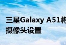 三星Galaxy A51将于2020年第一季度配备四摄像头设置