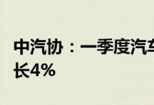 中汽协：一季度汽车制造业工业增加值同比增长4%