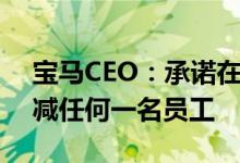 宝马CEO：承诺在向电动汽车转型中不会裁减任何一名员工