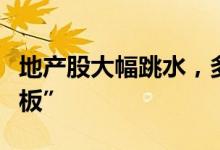 地产股大幅跳水，多只高位地产股上演“天地板”
