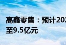 高鑫零售：预计2022财年录得净亏损约7.5亿至9.5亿元