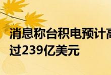 消息称台积电预计高性能计算平台今年营收超过239亿美元