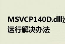 MSVCP140D.dll没有被指定在Windows上运行解决办法