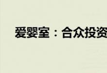 爱婴室：合众投资拟减持不超过16.97%