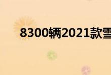 8300辆2021款雪佛兰Tahoe已经出货