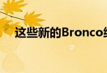 这些新的Bronco细节证明了福特的关注
