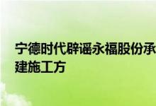 宁德时代辟谣永福股份承包EVOGO快换站：假的，只是基建施工方