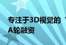 专注于3D视觉的“迁移科技”获数百万美元A轮融资
