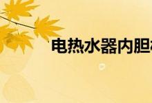 电热水器内胆材料介绍及优缺点