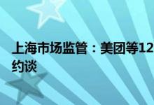 上海市场监管：美团等12家大型电商平台在线参加合规警示约谈