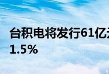 台积电将发行61亿元台币绿色债，5年期利率1.5%