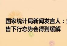 国家统计局新闻发言人：多地适度放开限购限售，房地产销售下行态势会得到缓解