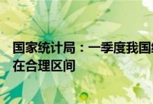 国家统计局：一季度我国经济延续恢复发展态势，总体运行在合理区间