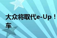 大众将取代e-Up！与2025年的ID.1电动城市车