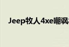 Jeep牧人4xe嘲讽福特新野马没有大事件