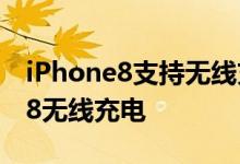 iPhone8支持无线充电吗？如何使用iPhone8无线充电