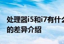 处理器i5和i7有什么区别？处理器i5和i7之间的差异介绍