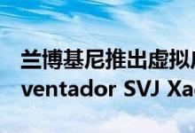兰博基尼推出虚拟广告个人工作室与限量版Aventador SVJ Xago