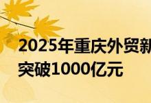 2025年重庆外贸新业态新模式进出口规模要突破1000亿元