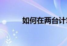 如何在两台计算机之间共享文件