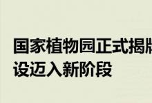 国家植物园正式揭牌成立，我国植物园体系建设迈入新阶段