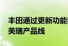 丰田通过更新功能和安全升级改造2021款凯美瑞产品线