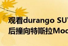 观看durango SUV在autopilot避免半避难后撞向特斯拉Model 3车尾