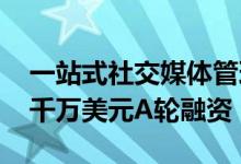 一站式社交媒体管理平台“KAWO”完成近千万美元A轮融资