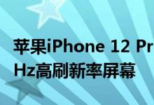 苹果iPhone 12 Pro Max支持5G网络 有120Hz高刷新率屏幕