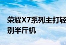 荣耀X7系列主打轻薄设计 邀请函的主题是告别半斤机