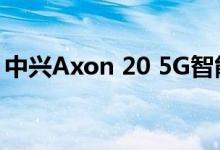 中兴Axon 20 5G智能手机在官方渲染中展示