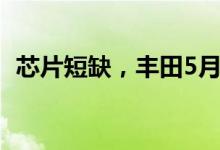 芯片短缺，丰田5月拟削减10万台汽车产量