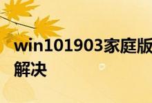 win101903家庭版更新1909频繁蓝屏该如何解决