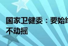 国家卫健委：要始终坚持“动态清零”总方针不动摇