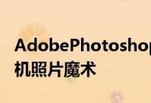 AdobePhotoshop相机应用程序发布用于手机照片魔术