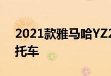 2021款雅马哈YZ250F是一款全新的越野摩托车